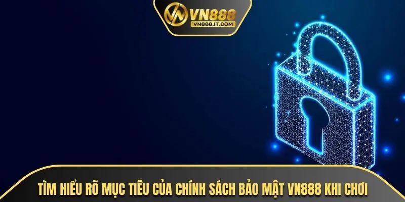 Tìm hiểu rõ mục tiêu của chính sách bảo mật VN888 khi chơi