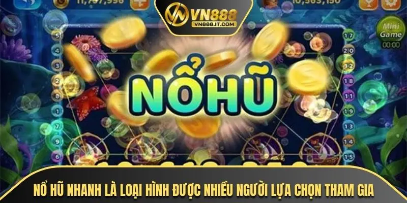 Nổ hũ nhanh là loại hình được nhiều người lựa chọn tham gia