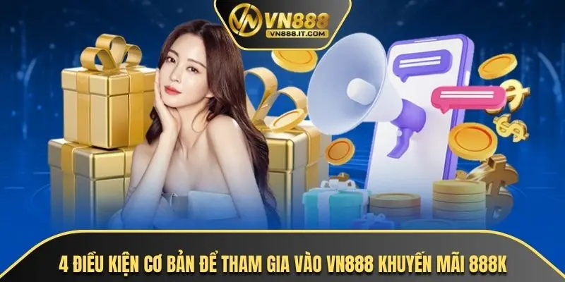 4 điều kiện cơ bản để tham gia vào VN888 khuyến mãi 888K