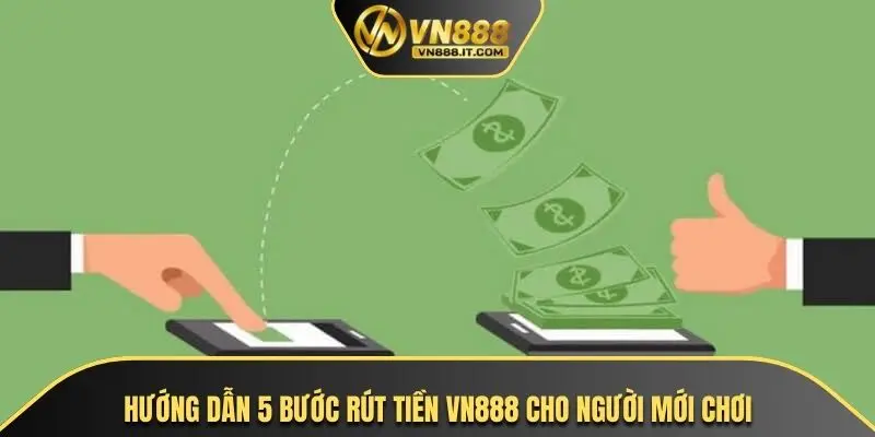 Hướng dẫn 5 bước rút tiền VN888 cho người mới chơi